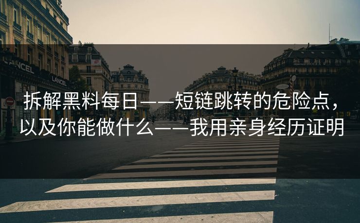 拆解黑料每日——短链跳转的危险点,以及你能做什么——我用亲身经历证明 拆解黑料每日——短链跳转的危险点,以及你能做什么——我用亲身经历证明