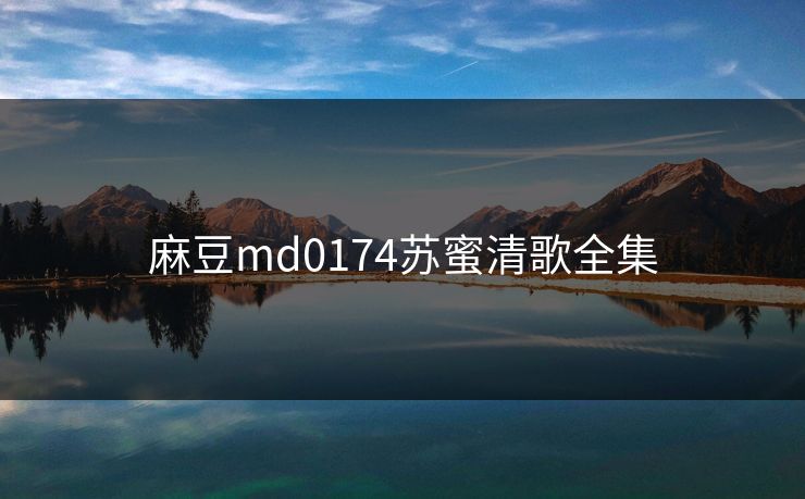 麻豆md0174苏蜜清歌全集 麻豆md0174苏蜜清歌全集