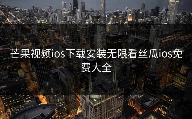 芒果视频ios下载安装无限看丝瓜ios免费大全
