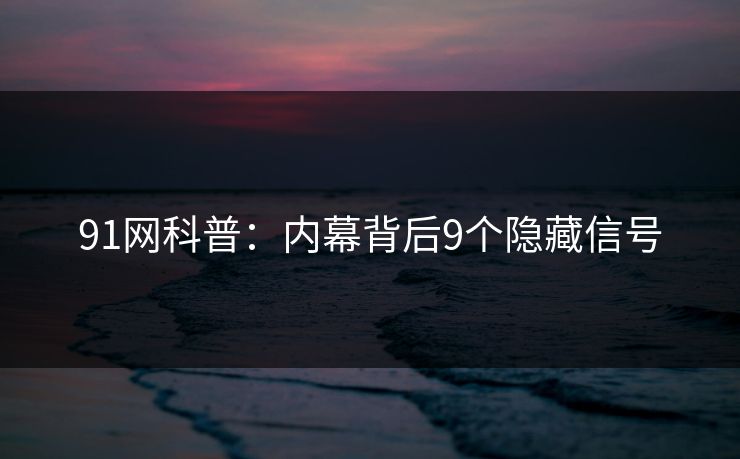 91网科普：内幕背后9个隐藏信号