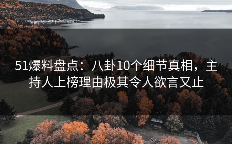 51爆料盘点:八卦10个细节真相,主持人上榜理由极其令人欲言又止 51爆料盘点:八卦10个细节真相,主持人上榜理由极其令人欲言又止