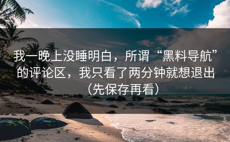 我一晚上没睡明白,所谓“黑料导航”的评论区,我只看了两分钟就想退出(先保存再看) 我一晚上没睡明白,所谓“黑料导航”的评论区,我只看了两分钟就想退出(先保存再看)