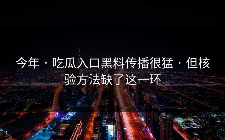 今年 · 吃瓜入口黑料传播很猛 · 但核验方法缺了这一环