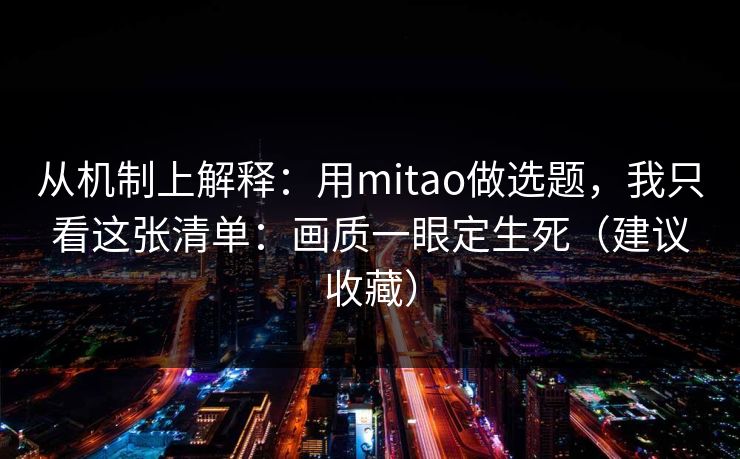 从机制上解释:用mitao做选题,我只看这张清单:画质一眼定生死(建议收藏) 从机制上解释:用mitao做选题,我只看这张清单:画质一眼定生死(建议收藏)