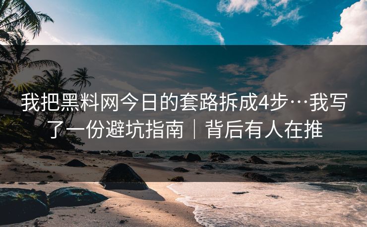 我把黑料网今日的套路拆成4步…我写了一份避坑指南|背后有人在推 我把黑料网今日的套路拆成4步…我写了一份避坑指南|背后有人在推