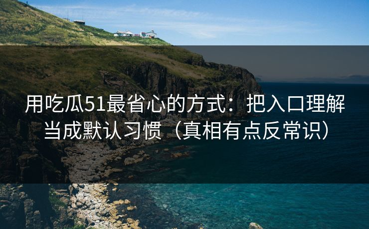 用吃瓜51最省心的方式：把入口理解当成默认习惯（真相有点反常识）