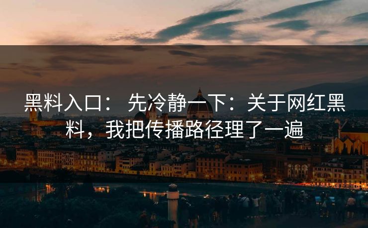 黑料入口: 先冷静一下:关于网红黑料,我把传播路径理了一遍 黑料入口: 先冷静一下:关于网红黑料,我把传播路径理了一遍