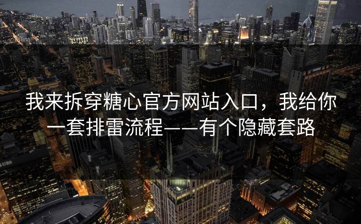 我来拆穿糖心官方网站入口,我给你一套排雷流程——有个隐藏套路 我来拆穿糖心官方网站入口,我给你一套排雷流程——有个隐藏套路